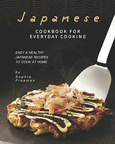Japanese Cookbook for Everyday Cooking: Easy & Healthy Japanese Recipes to Cook at Home Japanese Cookbook for Everyday Cooking: Easy & Healthy Japanese Recipes to Cook at Home