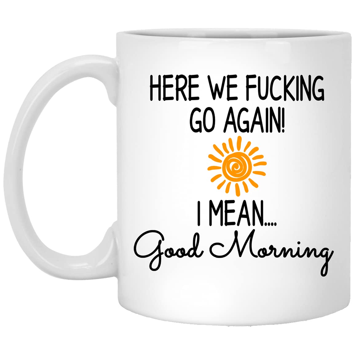 GenericHere We Fucking Go Again I Mean Good Morning Mug, Gag Gift, Funny Mugs, Sarcastic Gift, Mom Mug 11oz, White (7A3LTKM4VI-11oz)