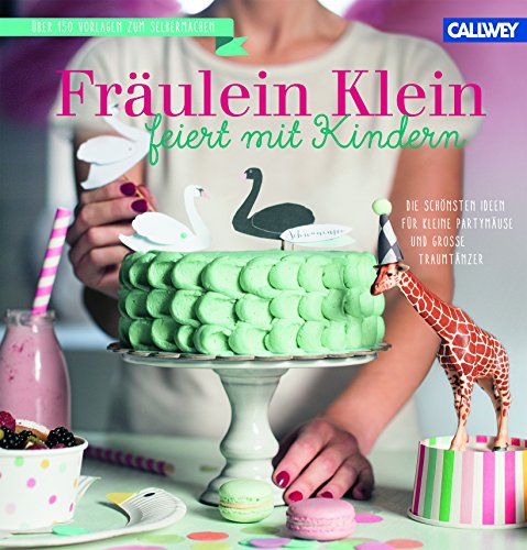 Fräulein Klein feiert mit Kindern: Die schönsten Ideen für kleine Partymäuse und große Traumtä