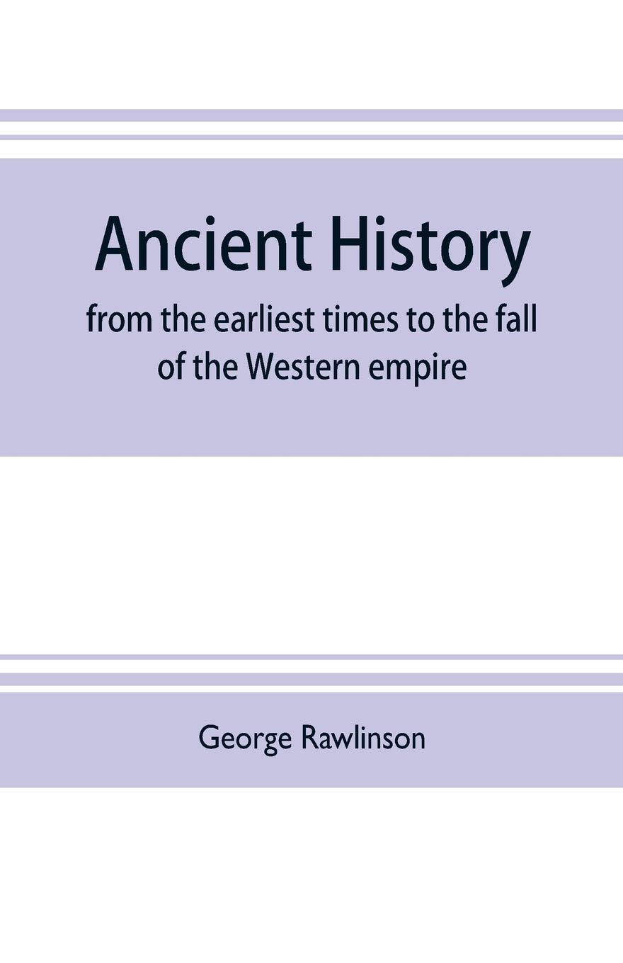 Ancient history: from the earliest times to the fall of the Western empire: comprising the history of Chaldæa, Assyria, Media, Babylonia, Lydia, ... Persia, Greece, Macedonia, Parthia, and Rome