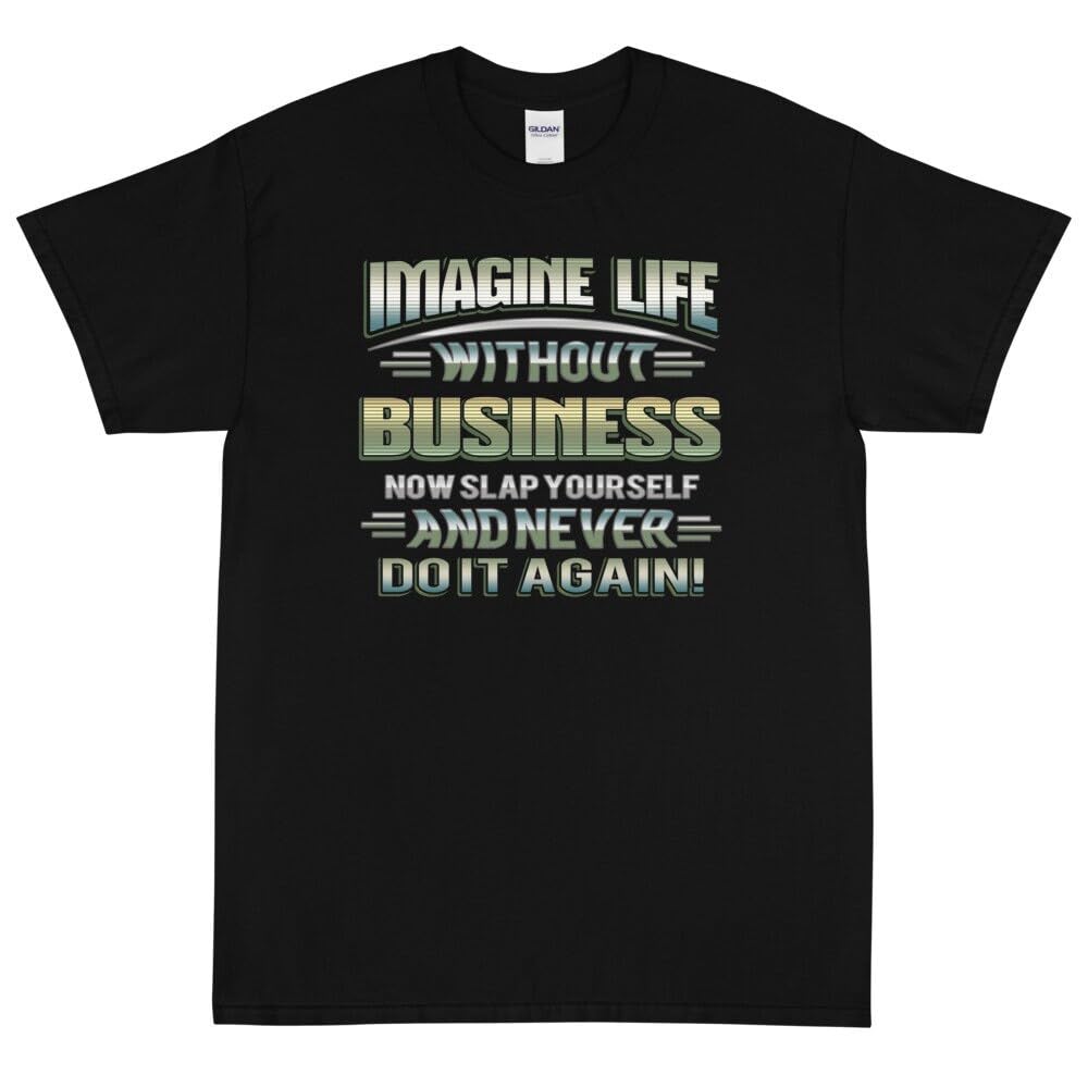 Imagine Life Without Business Now Slap Yourself And Never Do It Again Shirt T Shirt Tee Shirt