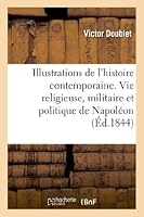 Illustrations de L'Histoire Contemporaine. Vie Religieuse, Militaire Et Politique de Napola(c)on 2012994148 Book Cover