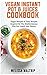 Vegan Instant Pot & Juices Cookbook: Healthy and Amazing Recipes That Unlock the Full Potential of Your Vitamix, Blendtec, Ninja, or Other High-Speed, High-Power Blender