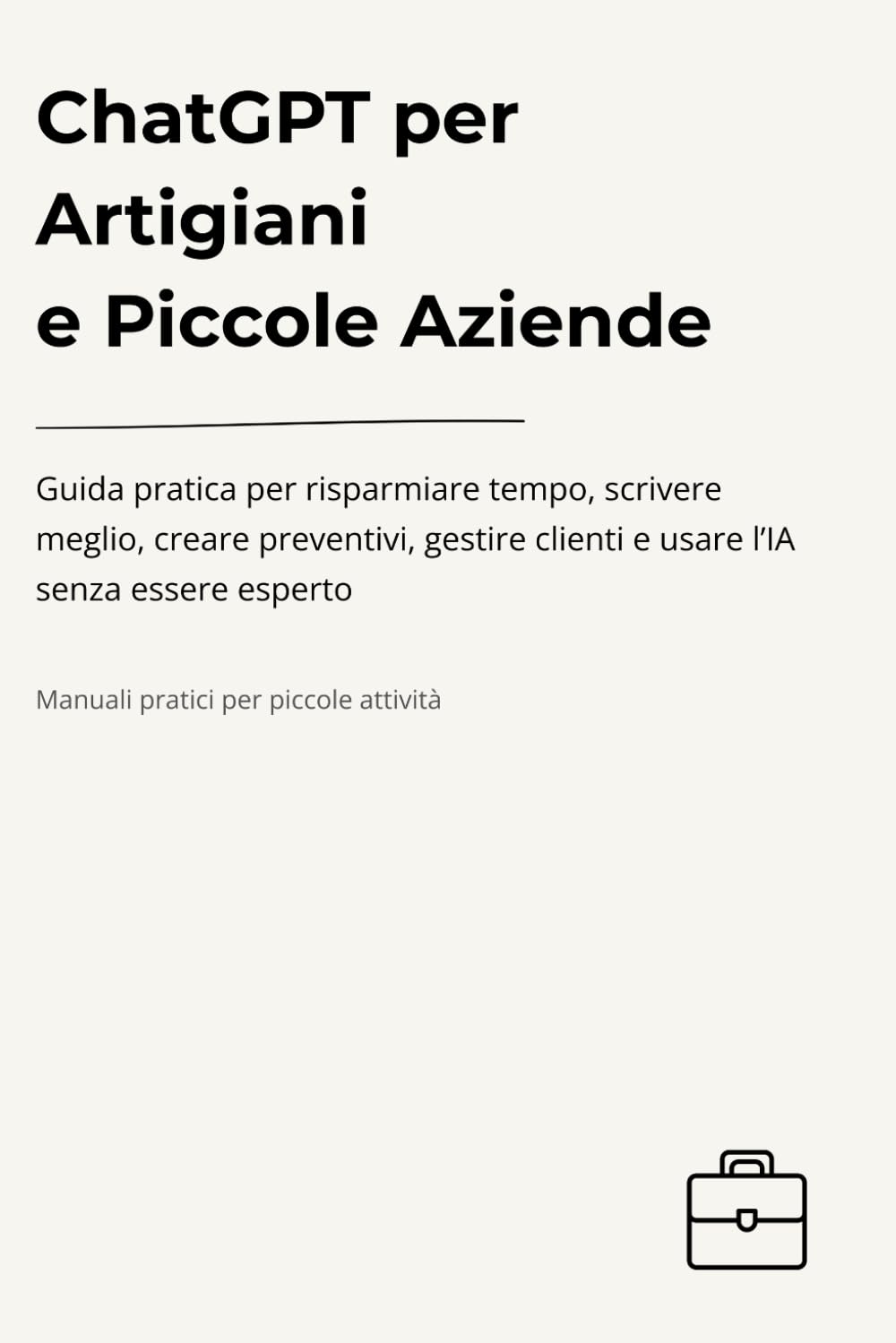 ChatGPT per Artigiani e Piccole Aziende: Guida pratica per risparmiare tempo, scrivere meglio, creare preventivi, gestire clienti e usare l’IA senza essere esperto