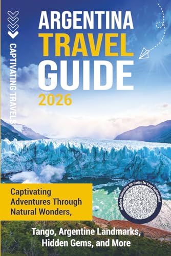 Argentina Travel Guide: Captivating Adventures through Natural Wonders, Tango, Argentine Landmarks, Hidden...