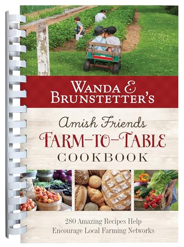 Wanda E. Brunstetter's Amish Friends Farm-To-Table Cookbook: 280 Amazing Recipes Help Encourage Local Farming Networks