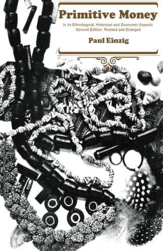 Primitive Money: In its Ethnological, Historical and Economic Aspects ...