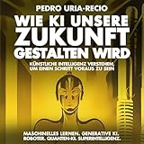 Wie KI unsere Zukunft gestalten wird: Künstliche Intelligenz verstehen, um einen Schritt voraus zu sein
