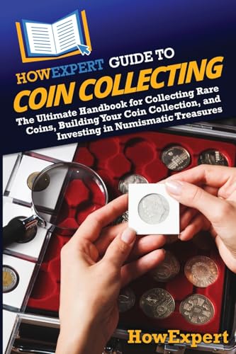 HowExpert Guide to Coin Collecting: The Ultimate Handbook for Collecting Rare Coins, Building Your Coin Collection, and Investing in Numismatic Treasures