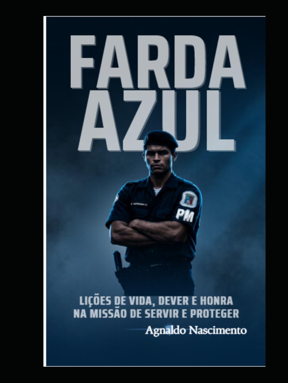 FARDA AZUL: LIÇÕES DE VIDA, DEVER E HONRA NA MISSÃO DE SERVIR E PROTEGER.