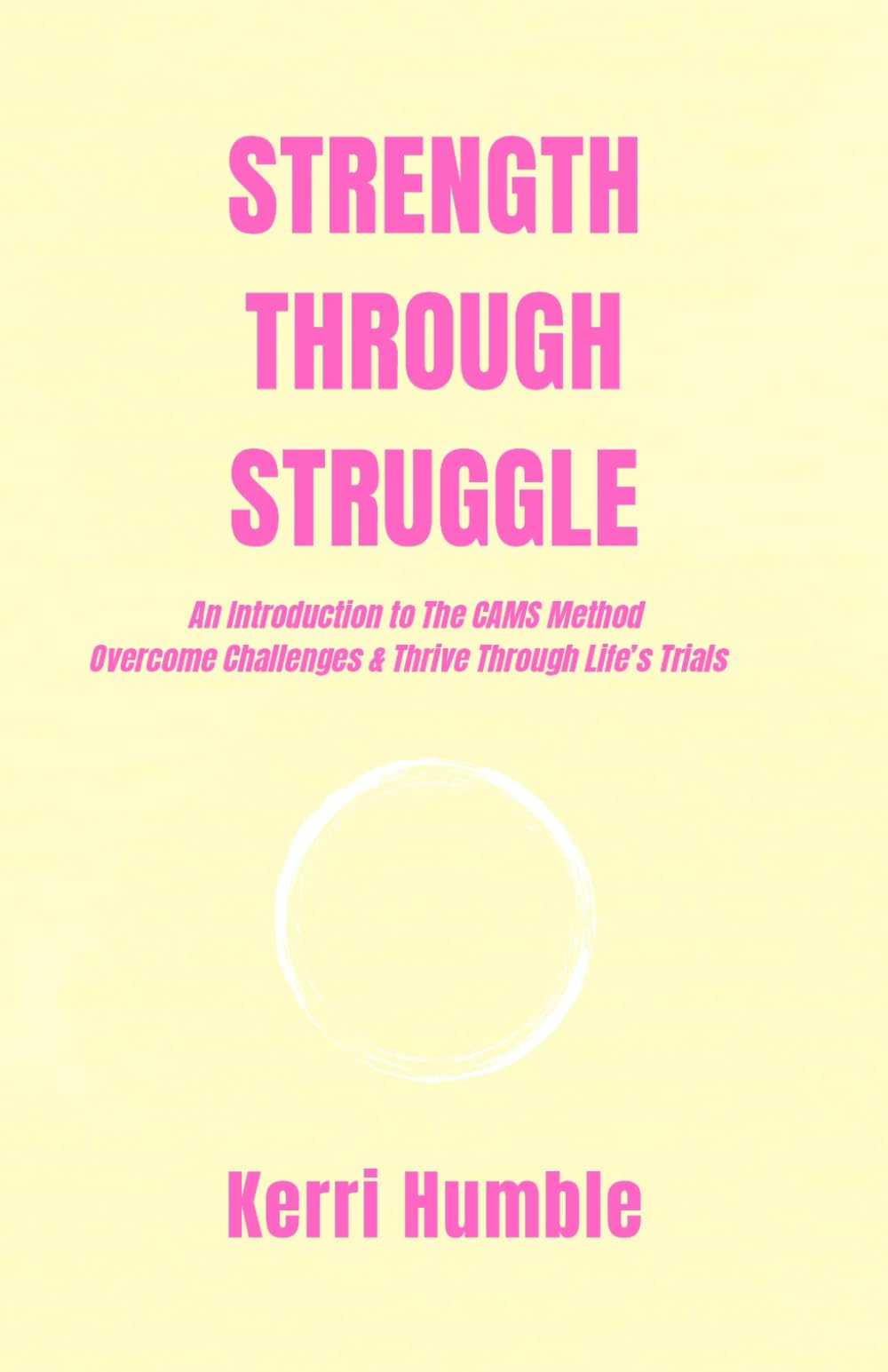 Strength Through Struggle: An Introduction to CAMS Method to Overcome Challenges and Thrive Through Life’s Trials