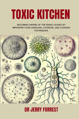 Toxic Kitchen: Becoming Aware of The Risks Caused by Improper Food Handling, Storage, and Cooking...