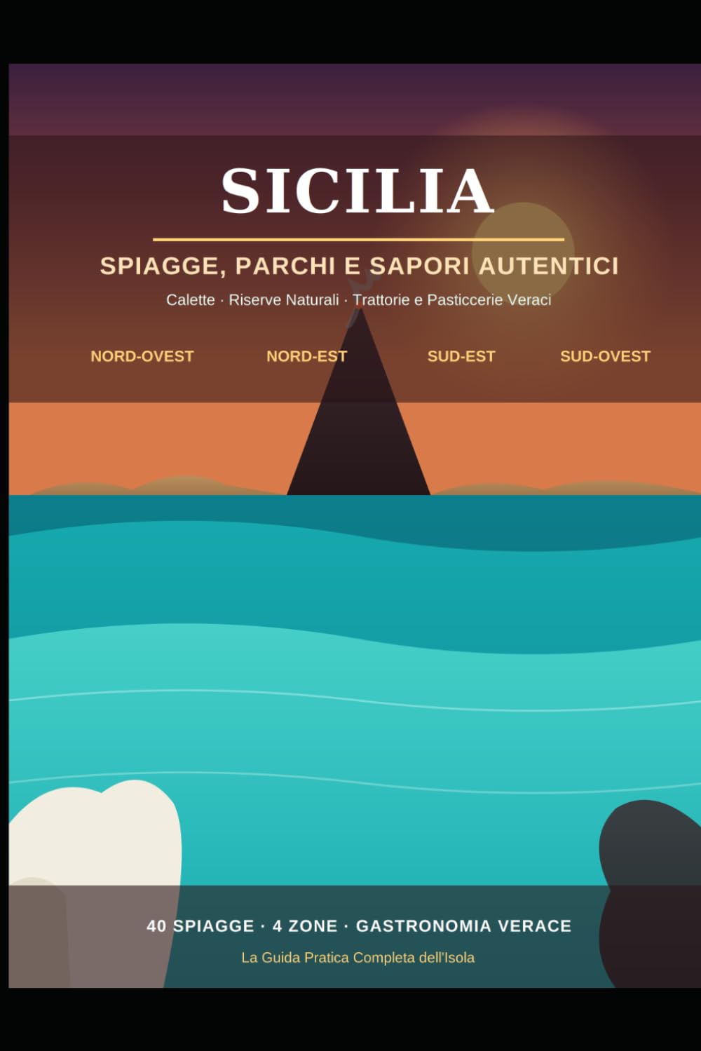 Sicilia: Spiagge, Parchi e Sapori Autentici - La Guida Completa in 4 Zone: Calette, Riserve Naturali, Trattorie e Pasticcerie Veraci - Nord-Ovest, Nord-Est, Sud-Est, Sud-Ovest