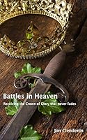 Battles in Heaven: Receiving the Crown of Glory that never fades 0996895418 Book Cover