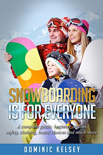Snowboarding Is For Everyone: A complete guide; beginner lessons, safety,...