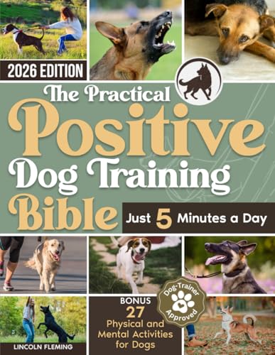 The Practical Positive Dog Training Bible: Proven Step-by-Step Solutions to Calm, Manage, and...