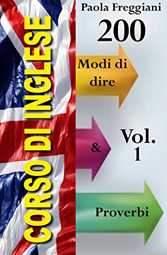 Corso di Inglese: 200 Modi di Dire & Proverbi (Volume 1) Corso di Inglese: 200 Modi di Dire & Proverbi (Volume 1)