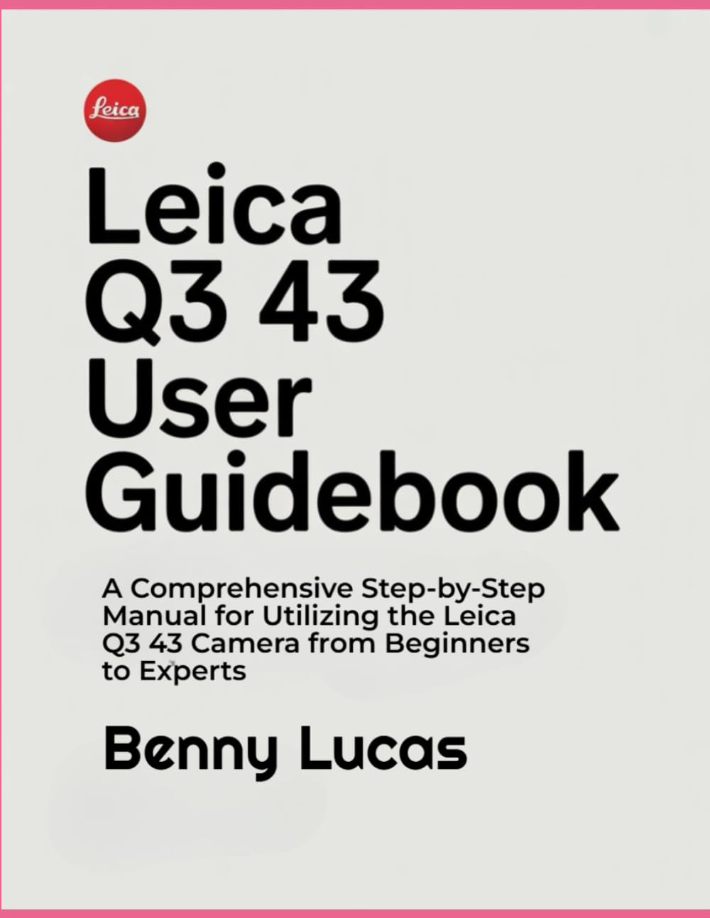 Leica Q3 43 User Guidebook: A Comprehensive Step-by-Step Manual for Utilizing the Leica Q3 43 Camera from Beginners to Experts