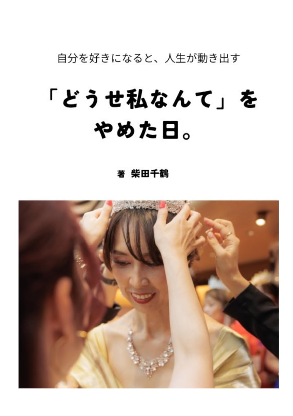「どうせ私なんて」をやめた日。: 自分を好きになると、人生が動き出す