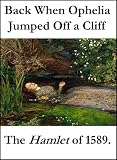 Back When Ophelia Jumped Off a Cliff: the Hamlet of 1589. (Shakespeare Authorship Without Ciphers or Conspiracies) (English Edition)