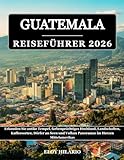 GUATEMALA REISEFÜHRER 2026: Erkunden Sie antike Tempel, farbenprächtiges Hochland,...