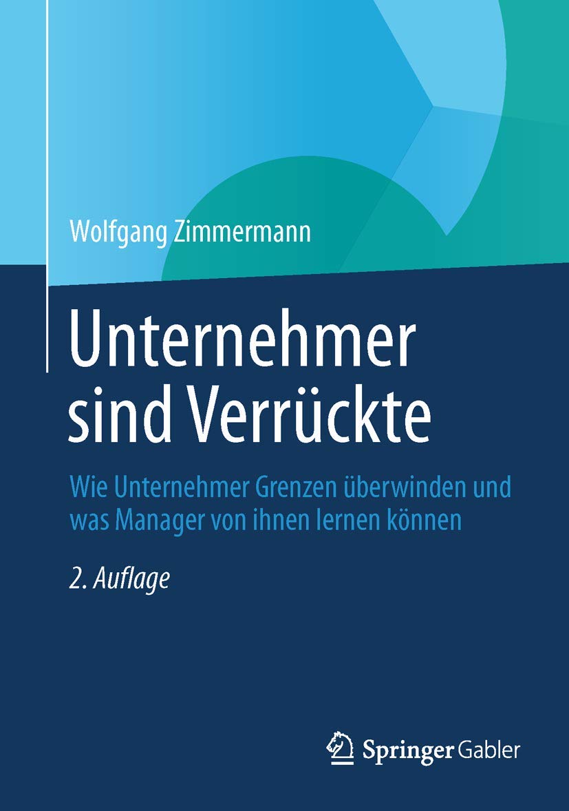 Unternehmer sind Verrückte: Wie Unternehmer Grenzen überwinden und was Manager von ihnen lernen können