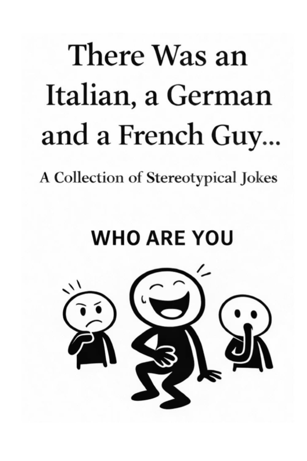 There Was an Italian, a German and a French Guy… Who are you?: International Jokes. Different Reactions. If You Don’t Laugh, There’s a Reason.