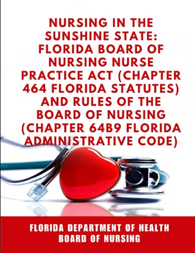 Nursing in the Sunshine State: Florida Board of Nursing Nurse Practice Act (Chapter 464 Florida Statutes) and Rules of the Board of Nursing (Chapter ... Code) (U.S States Board of Nursing)
