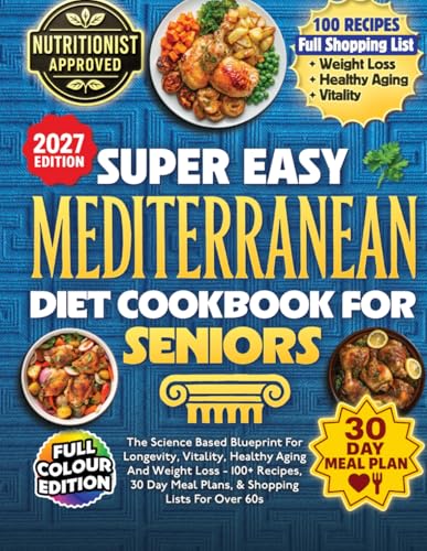 Super Easy Mediterranean Diet Cookbook For Seniors: The Science Based Blueprint For Longevity, Vitality, Healthy Aging And Weight Loss - 100+ Recipes, 30 Day Meal Plans, & Shopping Lists For Over 60s