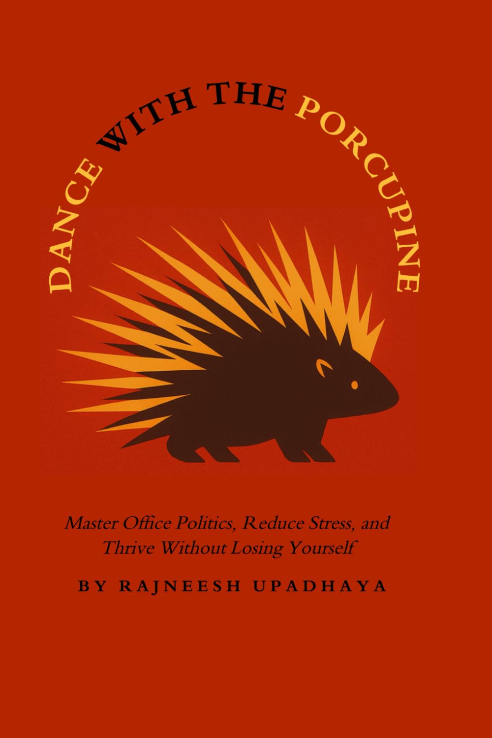 Dance with the Porcupine: Master Office Politics, Reduce Stress, and Thrive Without Losing Yourself (Mastering the Corporate Maze)