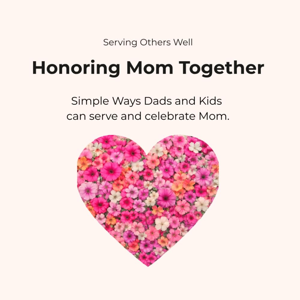 Honoring Mom Together: Simple Ways Dads & Kids Can Serve and Celebrate Mom (Serving Others Well)