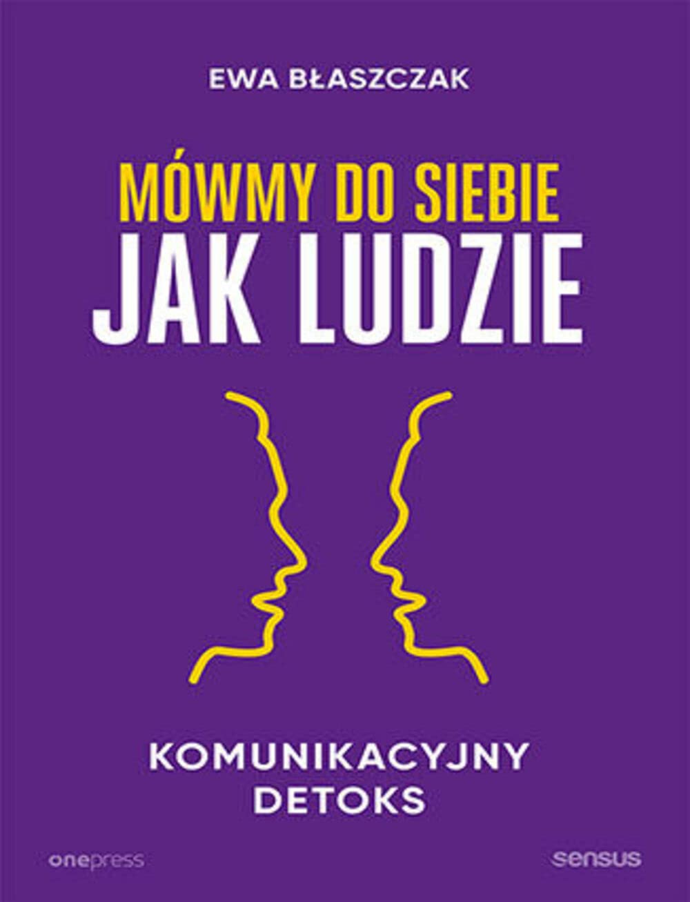 Mówmy do siebie jak ludzie: Komunikacyjny detoks