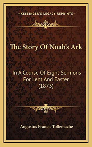 The Story Of Noah's Ark: In A Course Of Eight Sermons For Lent And Easter (1873)