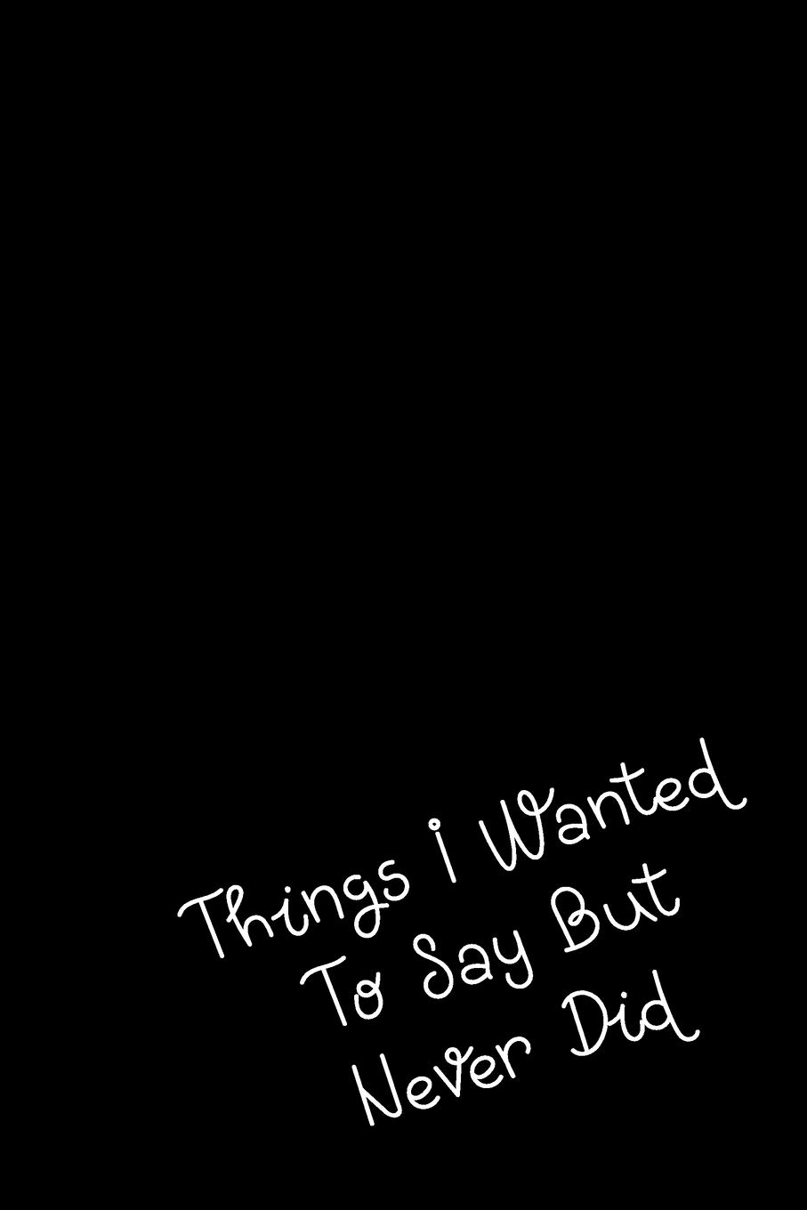 Things I Wanted To Say But Never Did: Notebook of 120 Pages (6x9 inches) of blank lined paper