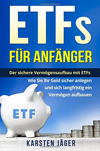 ETFs für Anfänger: Der sichere Vermögensaufbau mit ETFs. Wie Sie Ihr Geld sicher anlegen und sich ETFs für Anfänger: Der sichere Vermögensaufbau mit ETFs. Wie Sie Ihr Geld sicher anlegen und sich