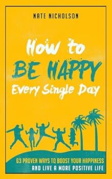 Paperback How to Be Happy Every Single Day: 63 Proven Ways to Boost Your Happiness and Live a More Positive Life Book