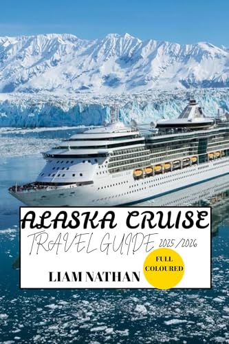 ALASKA CRUISE TRAVEL GUIDE 2025/2026 (FULL COLOURED) : Must-See Destinations, Adventure Activities,...