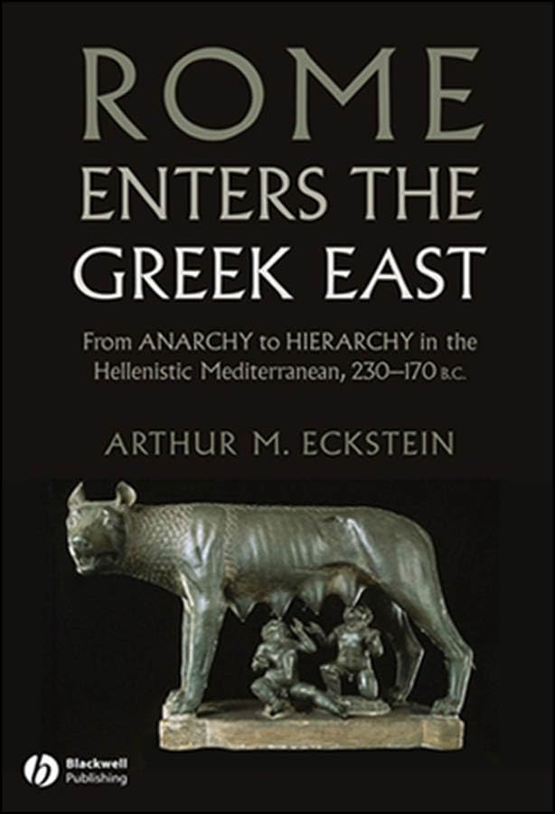 Rome Enters the Greek East: From Anarchy to Hierarchy in the Hellenistic Mediterranean, 230-170 BC