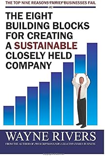 The Top Nine Reasons Family Businesses Fail And The Eight Building Blocks For Creating A Sustainable Closely Held Company: The Top Nine Reasons Family Businesses Fail
