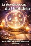  La Numérologie du Quotidien: Comment utiliser la numérologie pour comprendre ses journées, éviter les mauvais timings et mieux décider