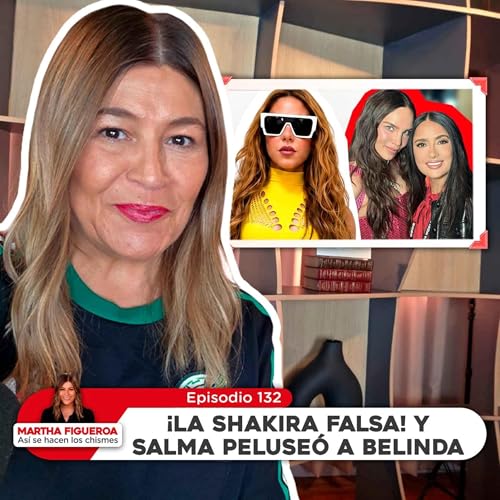 Ep 132 | Martha Figueroa: &iexcl;La Shakira Falsa! y Salma peluse&oacute; a Belinda