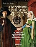 Die geheime Sprache der Kunst: Die Bedeutung von Symbolen und Figuren in der abendländischen Malerei - Sarah Carr-Gomm 