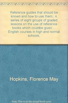 Reference guides that should be known and how to use them;: A series of eight groups of graded lessons on the use of reference books which couldbe ... English courses in high and normal schools,