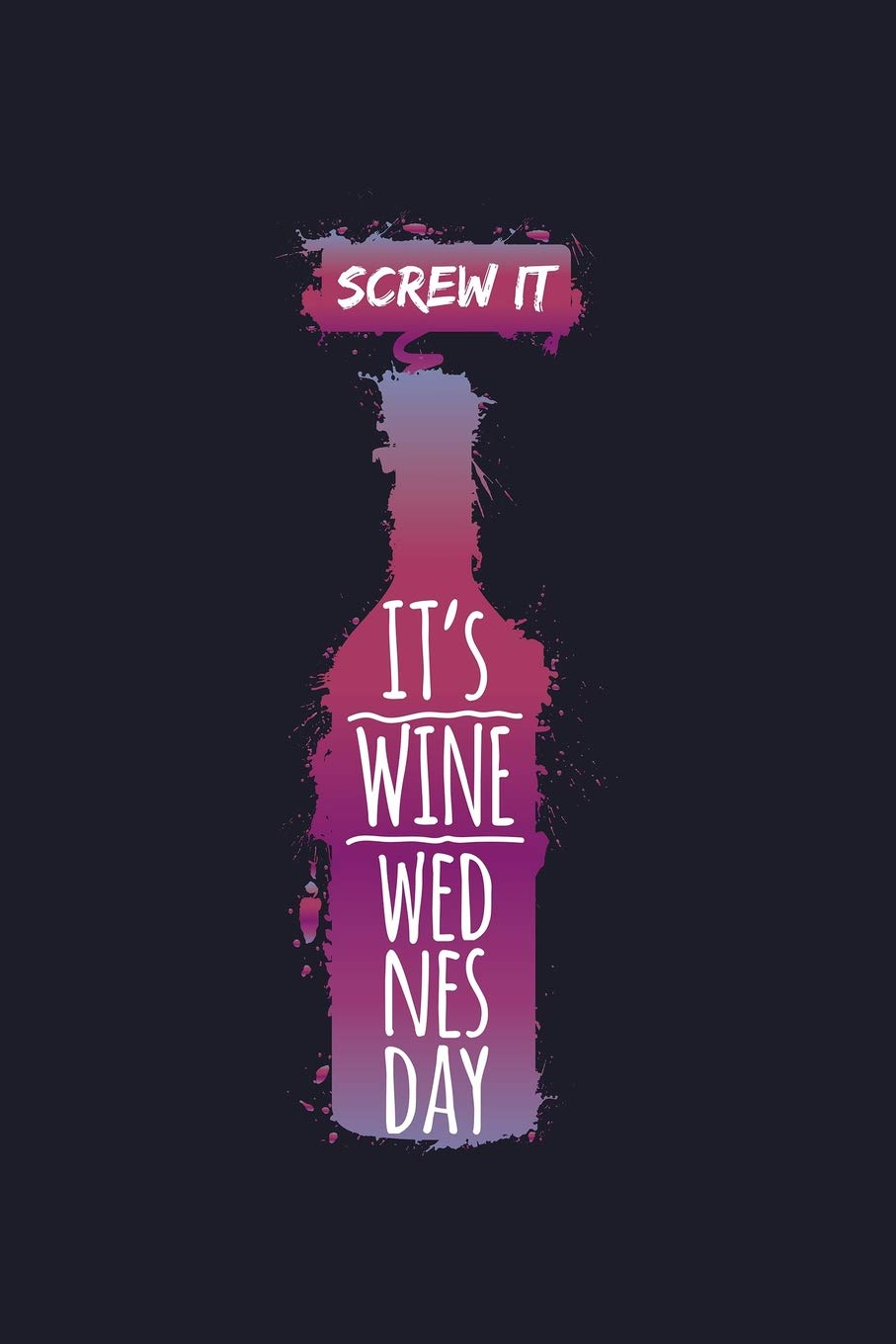 Screw It It's Wine Wednesday: Blank Lined Journal to Write In - Ruled Writing Notebook
