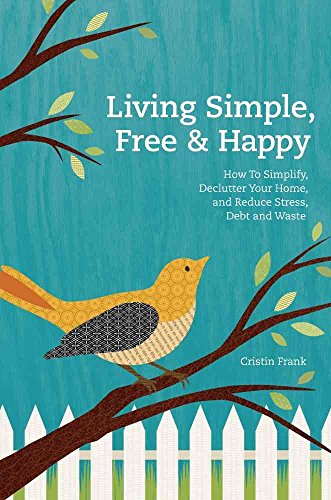 Living Simple, Free & Happy: How to Simplify, Declutter Your Home, and Reduce Stress, Debt & Waste