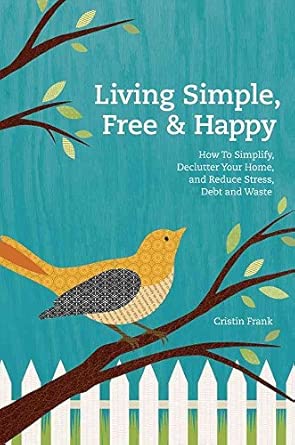 Living Simple, Free & Happy: How to Simplify, Declutter Your Home, and Reduce Stress, Debt & Waste book cover