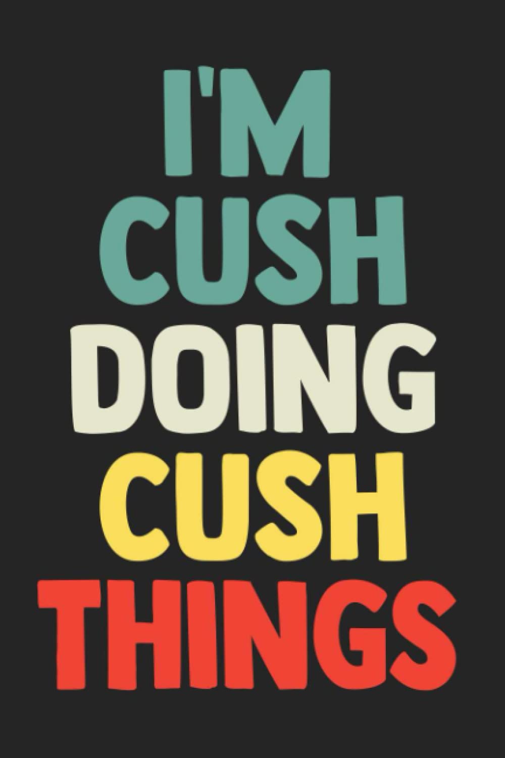 I'm Cush Doing Cush Things: Notebook Gift Cush name, Journal Personalized Gift for Cush , Gift Idea for Cush, 120 Pages