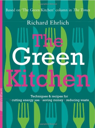 The Green Kitchen: Techniques and Recipes for Cutting Energy Use, Saving Money and Reducing Waste