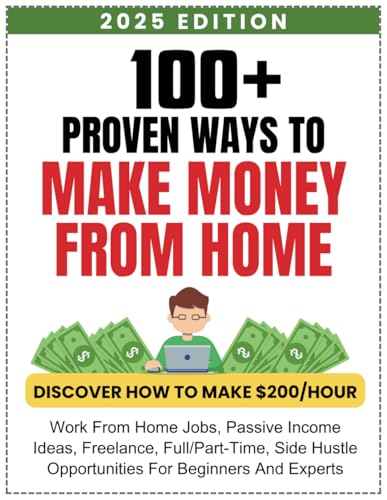 100+ Proven Ways to Make Money From Home: The Ultimate Guide to Work From Home Jobs, Side Hustles, and Passive Income Opportunities