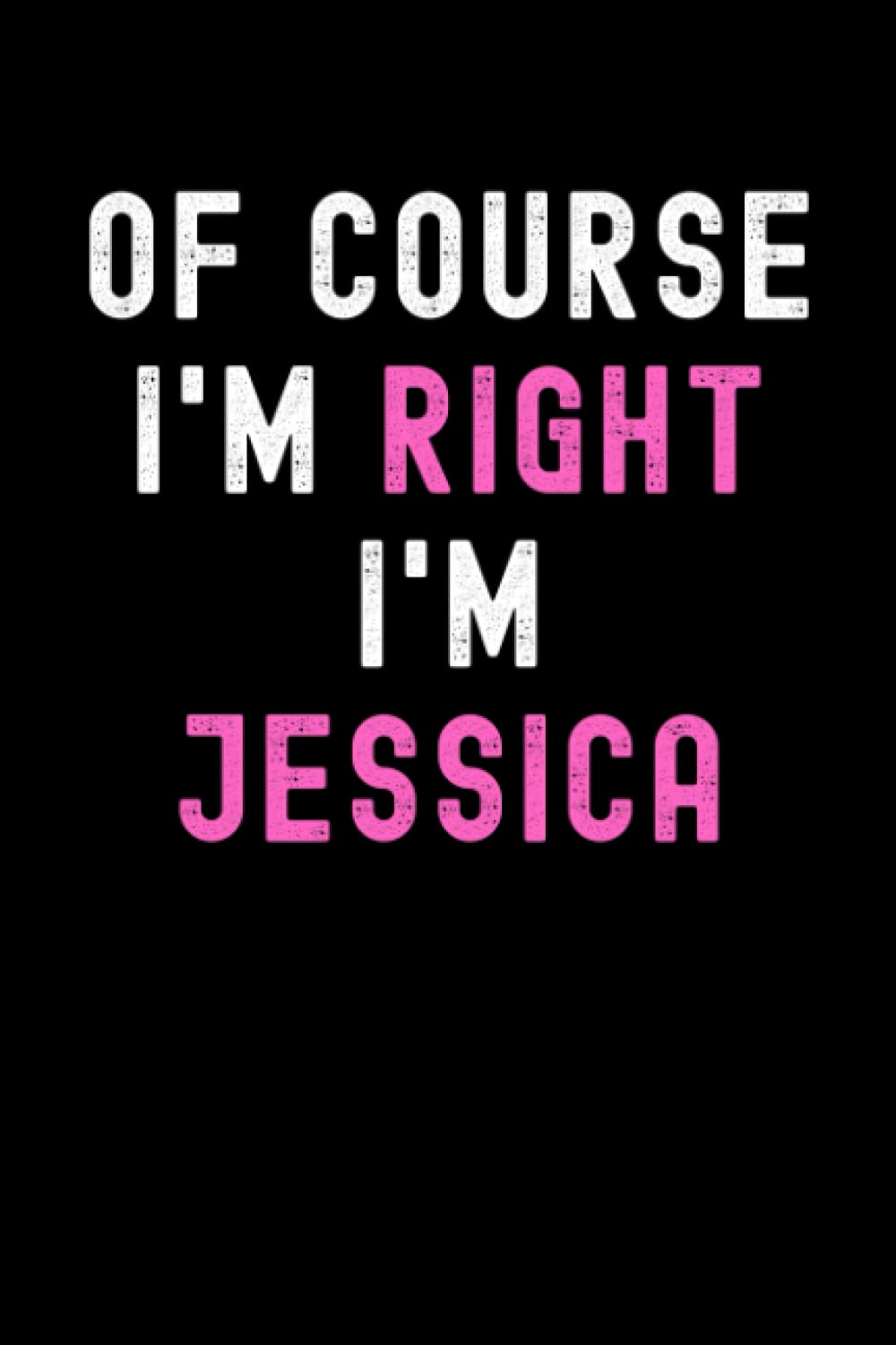 Of Course I'm Right I'm Jessica: Custom Journal Notebook, Best Personalized Gift Idea For Jessica , Funny First Name Saying Make A Great Gift For ... Inches With 120 Pages , Glossy Finish Cover